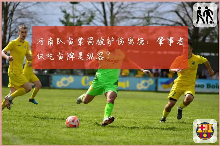 河南队黄紫昌被铲伤离场，肇事者仅吃黄牌是纵容？