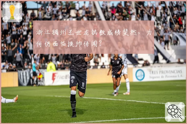 浙江稠州王世龙执教成绩斐然,为何仍面临换帅传闻?
