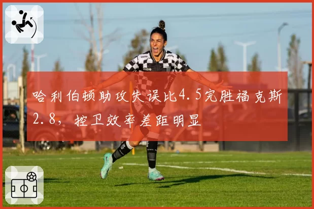 哈利伯顿助攻失误比4.5完胜福克斯2.8，控卫效率差距明显