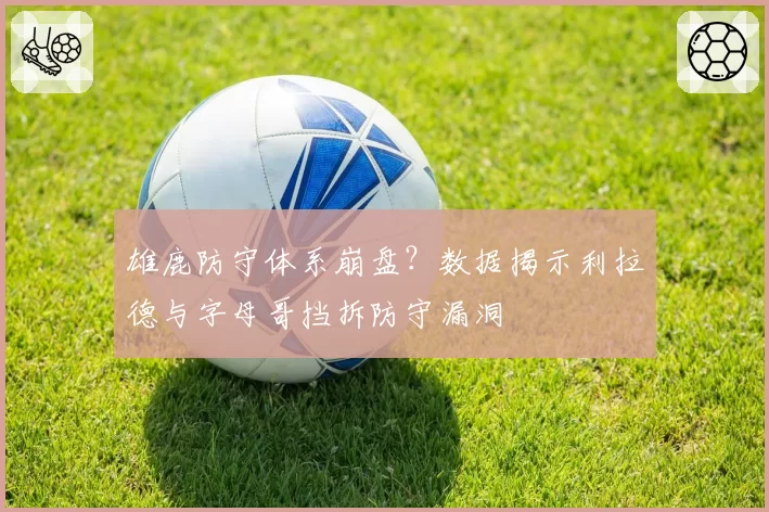 雄鹿防守体系崩盘？数据揭示利拉德与字母哥挡拆防守漏洞