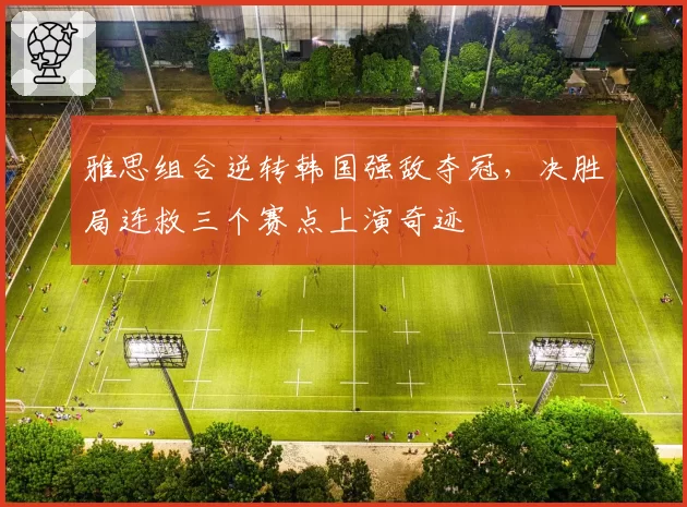 雅思组合逆转韩国强敌夺冠，决胜局连救三个赛点上演奇迹