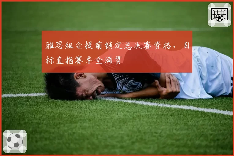 雅思组合提前锁定总决赛资格，目标直指赛季全满贯