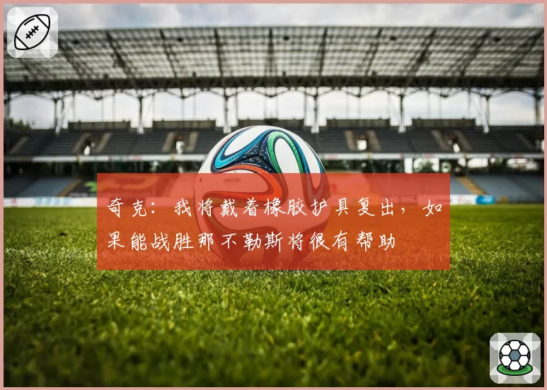 奇克:我将戴着橡胶护具复出,如果能战胜那不勒斯将很有帮助