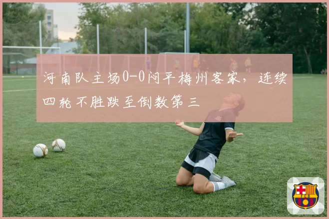 河南队主场0-0闷平梅州客家，连续四轮不胜跌至倒数第三