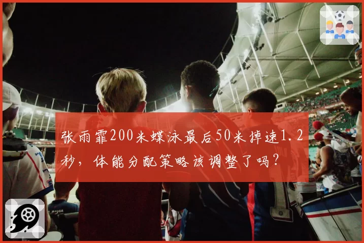 张雨霏200米蝶泳最后50米掉速1.2秒，体能分配策略该调整了吗？