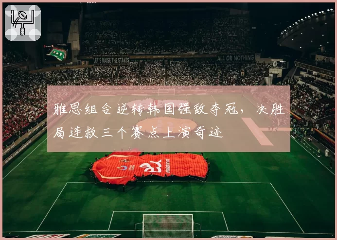 雅思组合逆转韩国强敌夺冠，决胜局连救三个赛点上演奇迹