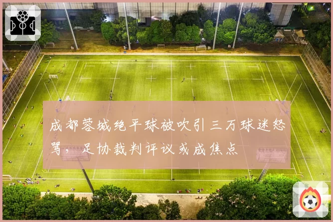 成都蓉城绝平球被吹引三万球迷怒骂，足协裁判评议或成焦点