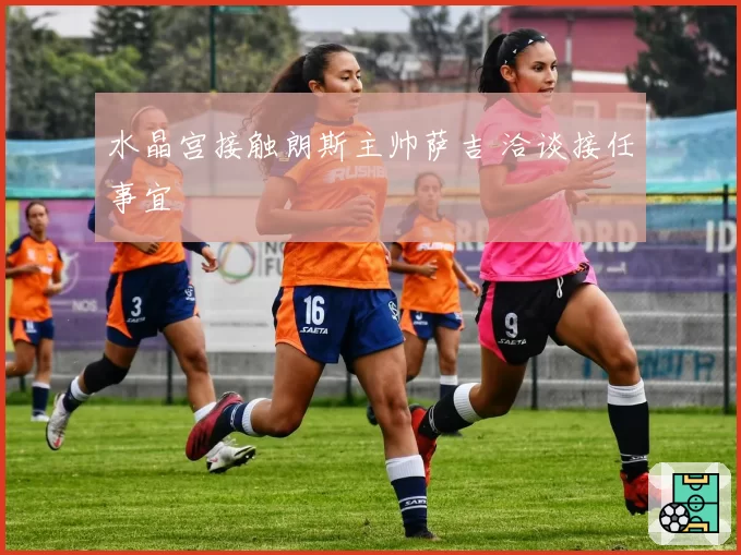 水晶宫接触朗斯主帅萨吉 洽谈接任事宜