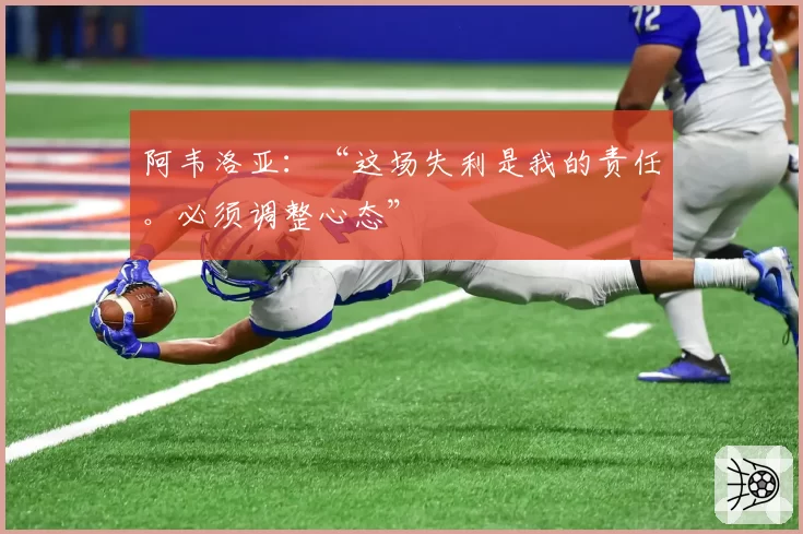 阿韦洛亚:“这场失利是我的责任。必须调整心态”