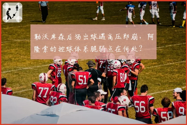 勒沃库森后场出球遇高压即崩，阿隆索的控球体系脆弱点在何处？