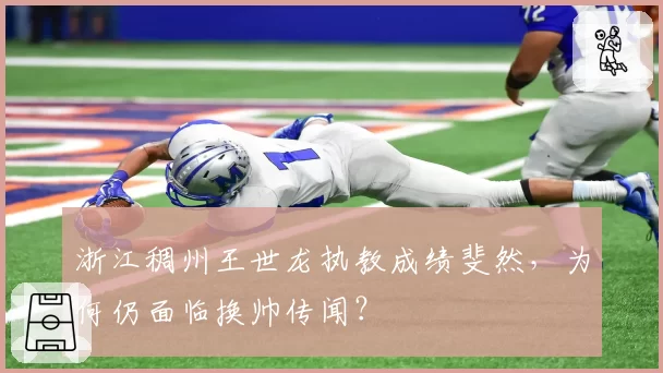 浙江稠州王世龙执教成绩斐然,为何仍面临换帅传闻?