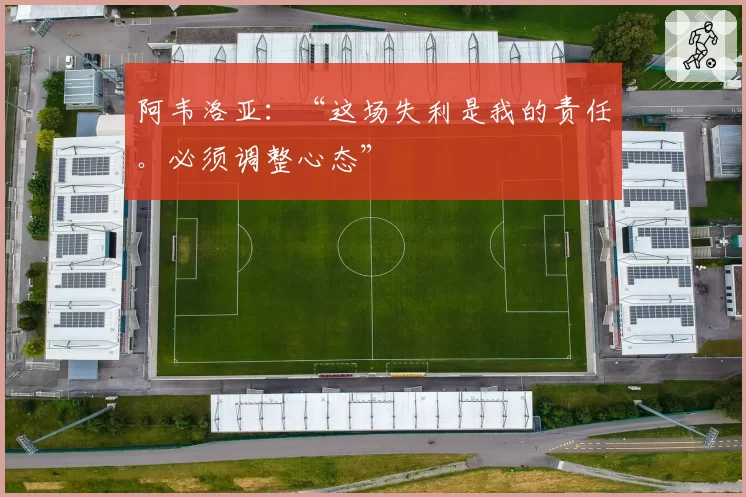阿韦洛亚:“这场失利是我的责任。必须调整心态”