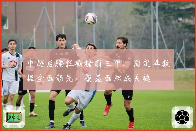 中超后腰拦截榜前三甲：周定洋数据全面领先，覆盖面积成关键