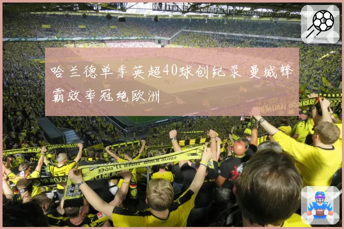 哈兰德单季英超40球创纪录 曼城锋霸效率冠绝欧洲