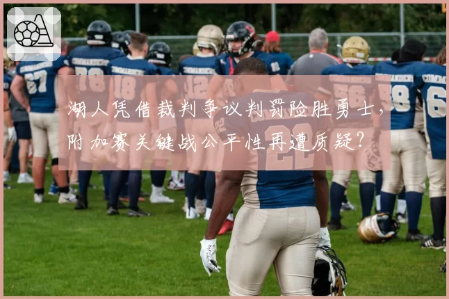 湖人凭借裁判争议判罚险胜勇士，附加赛关键战公平性再遭质疑？