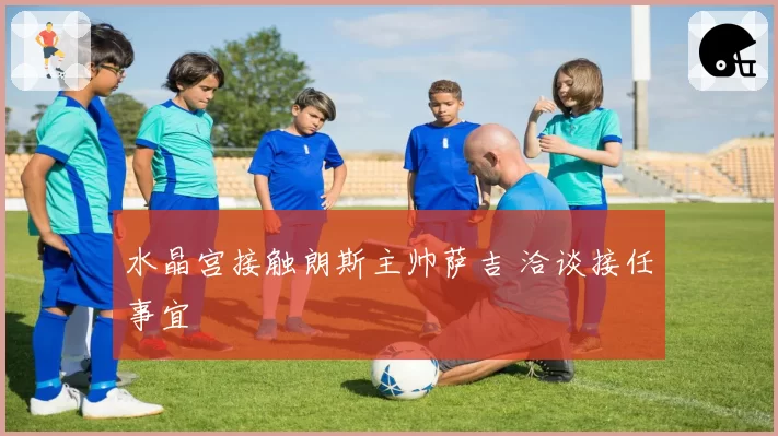 水晶宫接触朗斯主帅萨吉 洽谈接任事宜