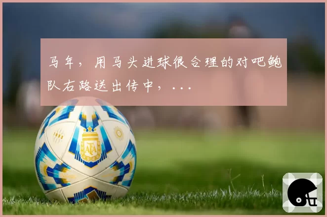 马年，用马头进球很合理的对吧鲍队右路送出传中，...
