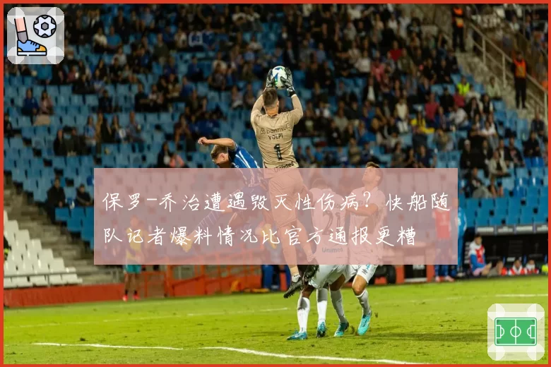 保罗-乔治遭遇毁灭性伤病？快船随队记者爆料情况比官方通报更糟