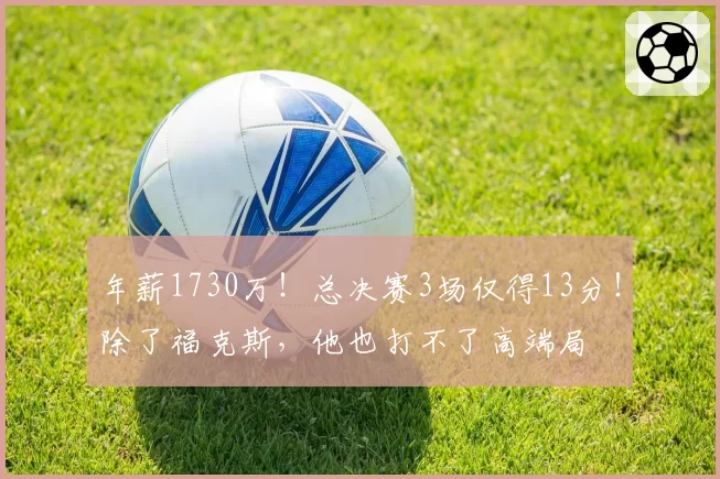 年薪1730万!总决赛3场仅得13分!除了福克斯,他也打不了高端局