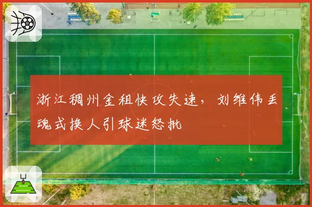 浙江稠州金租快攻失速,刘维伟丢魂式换人引球迷怒批