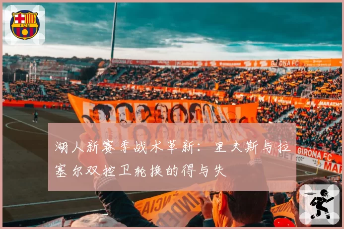 湖人新赛季战术革新:里夫斯与拉塞尔双控卫轮换的得与失