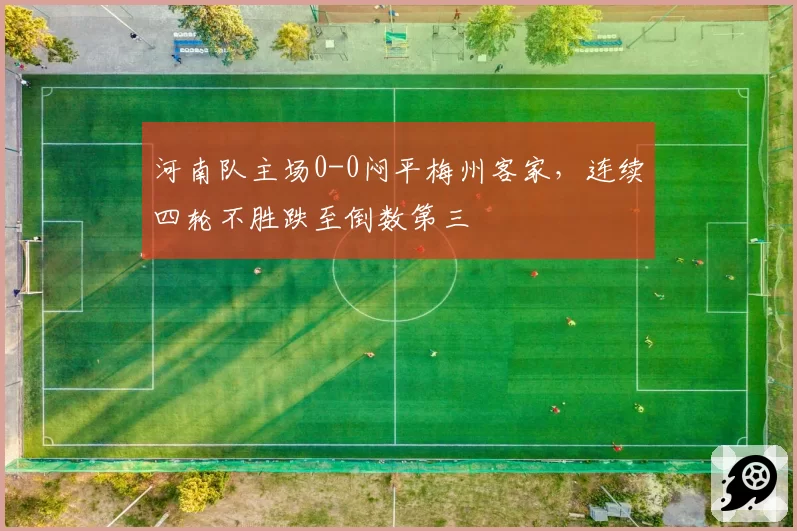 河南队主场0-0闷平梅州客家，连续四轮不胜跌至倒数第三